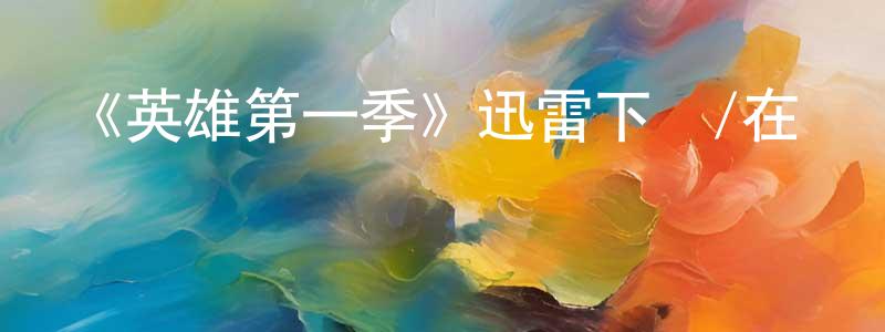 曹金瑞的動漫綜藝大全,《英雄第一季》迅雷下載/在線觀看-魔幻科幻-美劇天堂